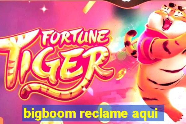 bigboom reclame aqui